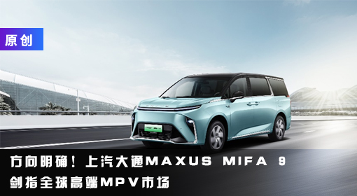 原創(chuàng)丨方向明確！上汽大通MAXUS MIFA 9劍指全球高端MPV市場